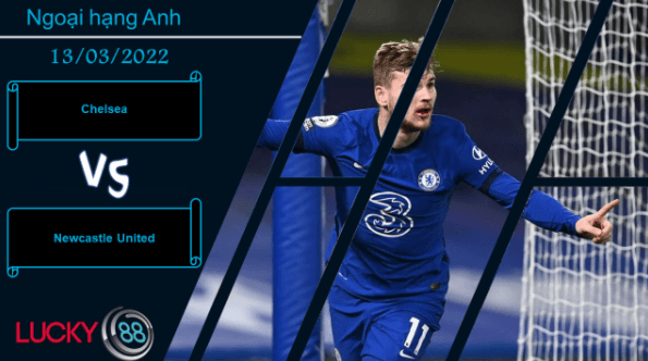 LUCKY88 Chelsea vs Newcastle United , Nhận định bóng đá 13/03/2022, Ra về tay trắng