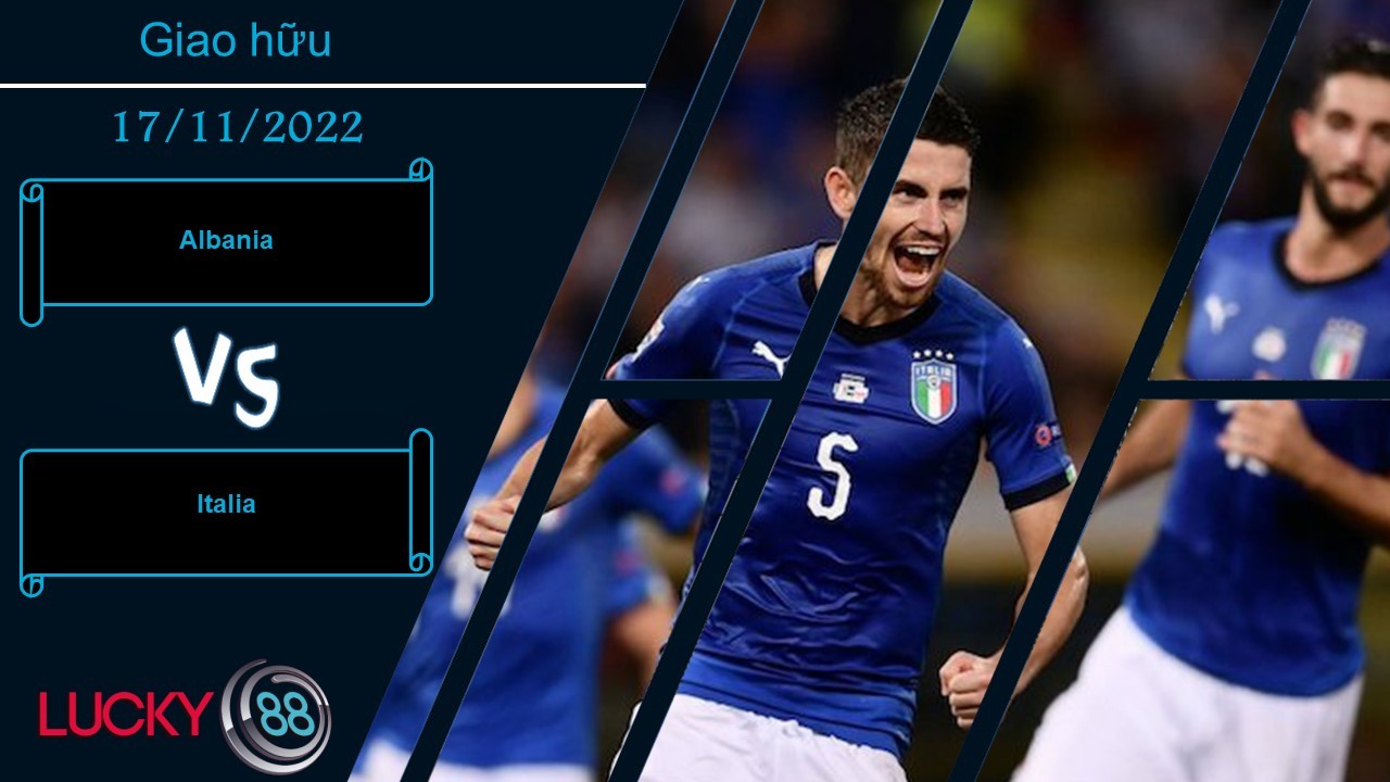 LUCKY88 Albania vs Italia , Nhận định bóng đá 17/11/2022, Quân xanh phù hợp