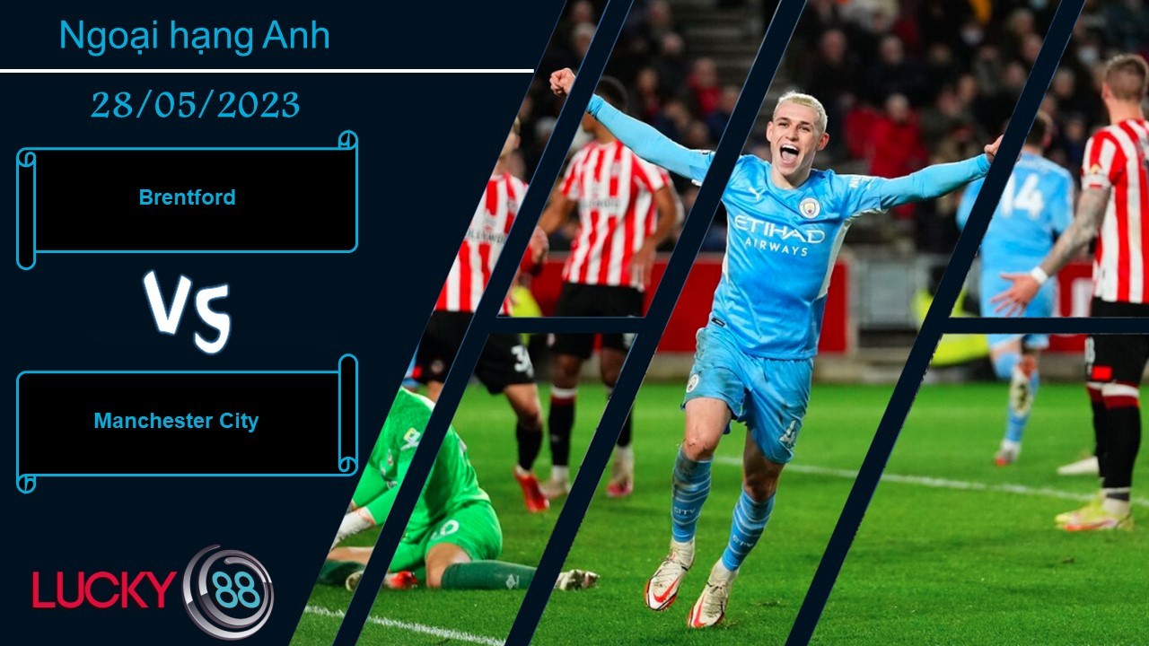 LUCKY88 Brentford vs Manchester City, Nhận định bóng đá 28/05/2023, Trận cầu cống hiến
