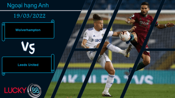 LUCKY88 Wolverhampton vs Leeds United , Nhận định bóng đá 19/03/2022, Khai thác yếu điểm