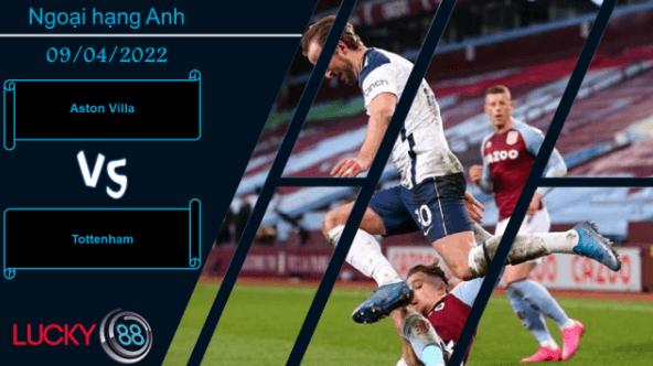 LUCKY88 Aston Villa vs Tottenham , Nhận định bóng đá 09/04/2022, Đương đầu thử thách