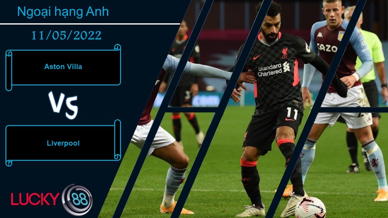 LUCKY88 Aston Villa vs Liverpool , Nhận định bóng đá 11/05/2022, Áp lực vượt sức
