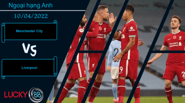 LUCKY88 Manchester City vs Liverpool , Nhận định bóng đá 10/04/2022, Đại chiến không khoan nhượng