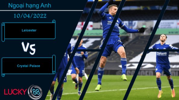 LUCKY88 Leicester vs Crystal Palace , Nhận định bóng đá 10/04/2022, Ra về hài lòng