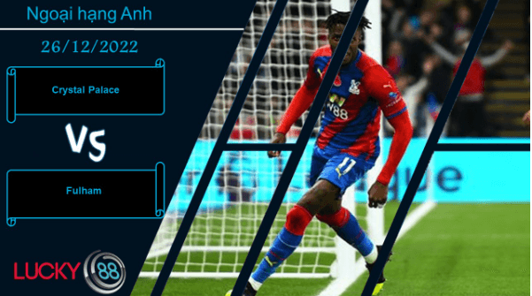 LUCKY88 Crystal Palace vs Fulham, Nhận định bóng đá 26/12/2022, Tiếp tục nạt nộ