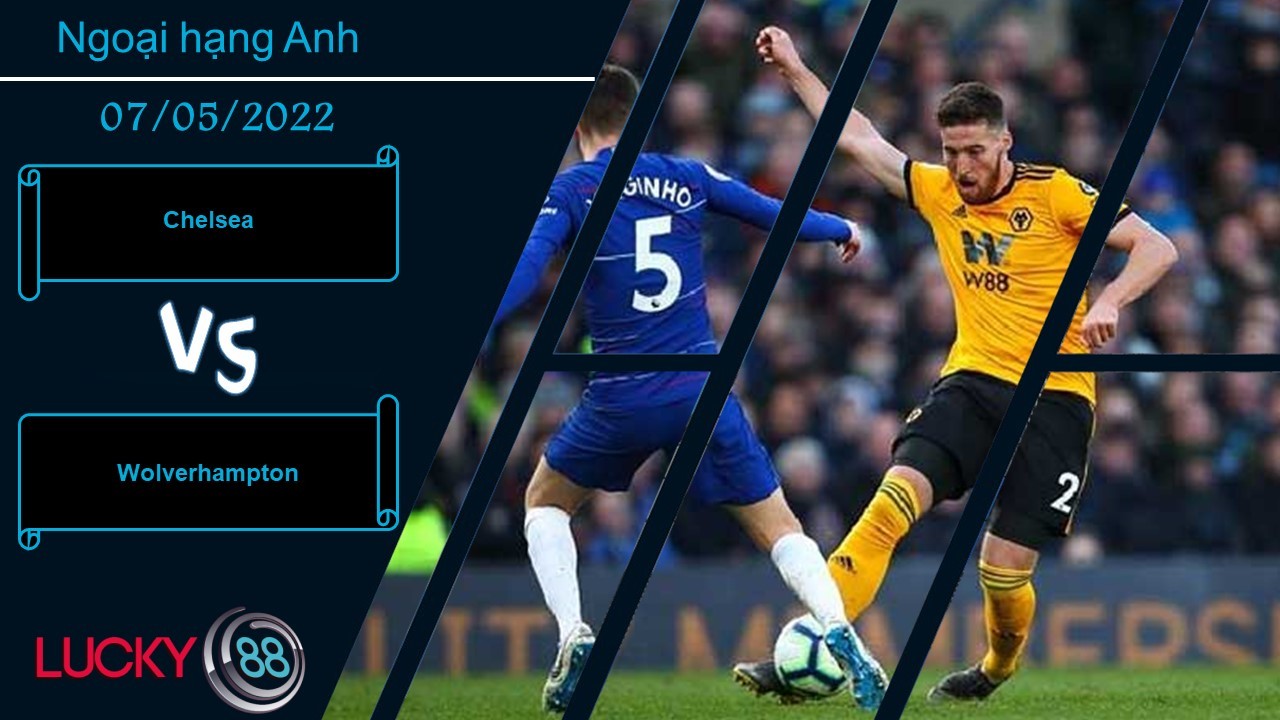 LUCKY88 Chelsea vs Wolverhampton , Nhận định bóng đá 07/05/2022, Giữ sự tập trung