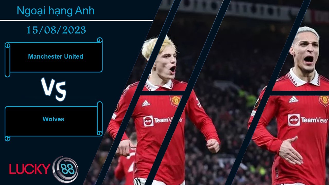 LUCKY88 Manchester United vs Wolves, Nhận định bóng đá 15/08/2023, Khởi đầu thuận lợi