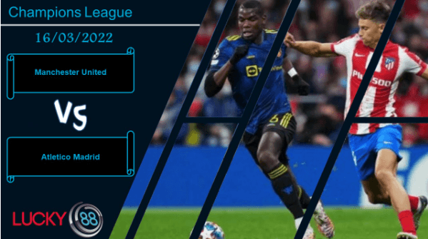 LUCKY88 Manchester United vs Atletico Madrid , Nhận định bóng đá 16/03/2022, So găng kịch tính