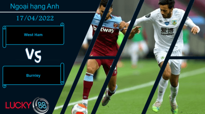 LUCKY88 West Ham vs Burnley, Nhận định bóng đá 17/04/2022, Quyết chiến không khoan nhượng