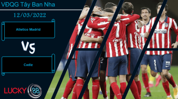 LUCKY88 Atletico Madrid vs Cadiz , Nhận định bóng đá 12/03/2022, 3 điểm trong tầm tay