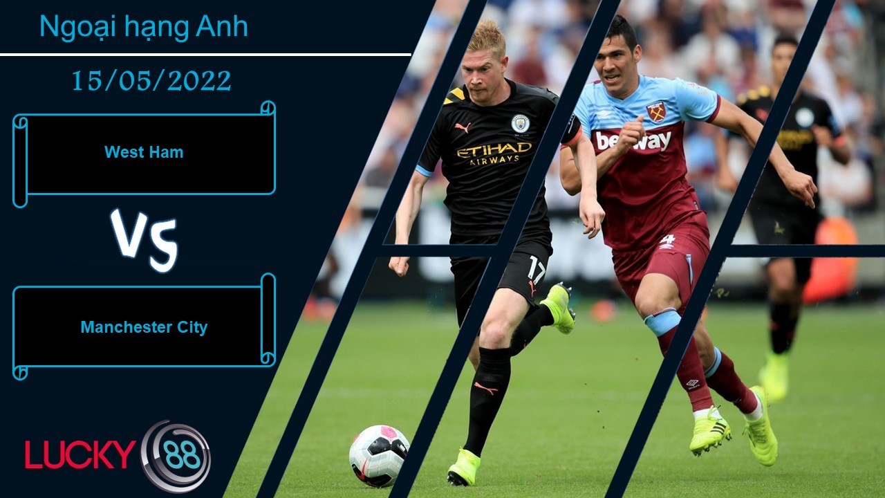 LUCKY88 West Ham vs Manchester City , Nhận định bóng đá 15/05/2022, Bài toán nan giải