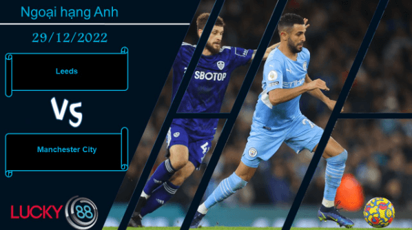 LUCKY88 Leeds vs Manchester City, Nhận định bóng đá 29/12/2022, Cơn ác mộng