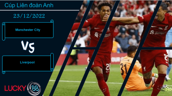LUCKY88 Manchester City vs Liverpool, Nhận định bóng đá 23/12/2022, Đại chiến nước Anh