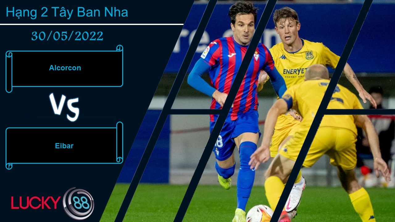 LUCKY88 Alcorcon vs Eibar , Nhận định bóng đá 30/05/2022, Áp lực không nhỏ