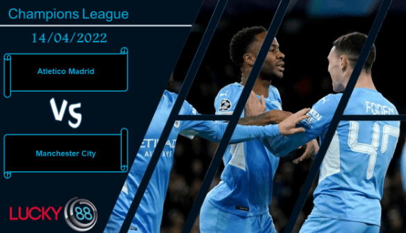 LUCKY88 Atletico Madrid vs Manchester City , Nhận định bóng đá 14/04/2022, Còn nhiều kịch tính