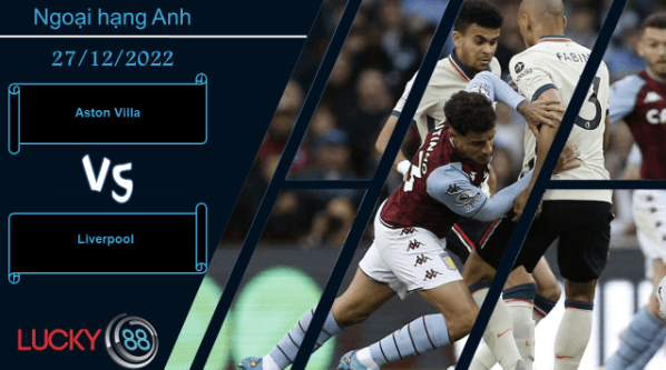 LUCKY88 Aston Villa vs Liverpool, Nhận định bóng đá 27/12/2022, Chuyến đi giông bão