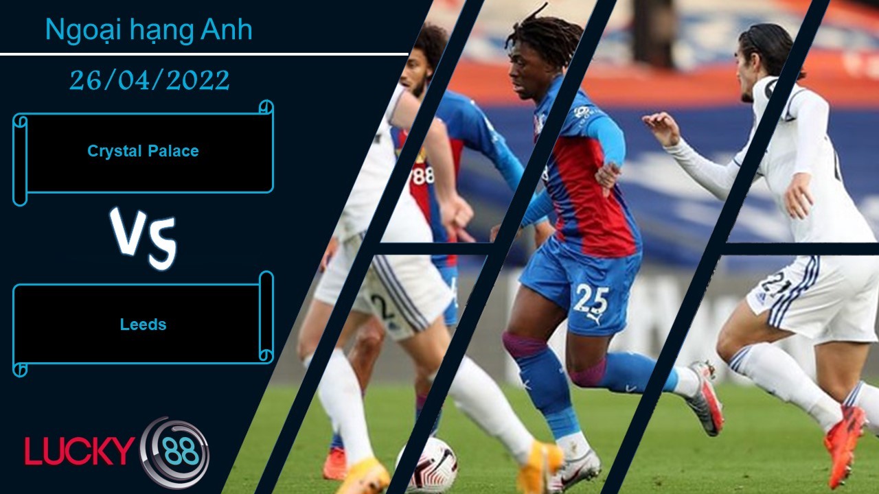 LUCKY88 Crystal Palace vs Leeds ,  Nhận định bóng đá 26/04/2022,  Không được như ý