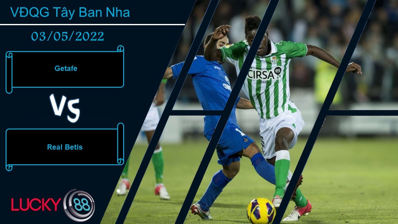 LUCKY88 Getafe vs Real Betis , Nhận định bóng đá 03/05/2022, Kết quả khó lường