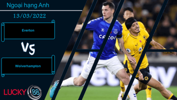 LUCKY88 Everton vs Wolverhampton , Nhận định bóng đá 13/03/2022, Không dễ nuốt trôi